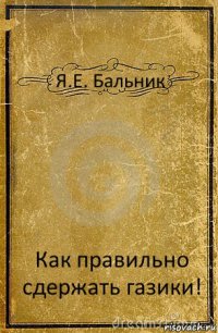 Я.Е. Бальник Как правильно сдержать газики!