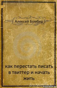 Алексей Бомбер как перестать писать в твиттер и начать жить