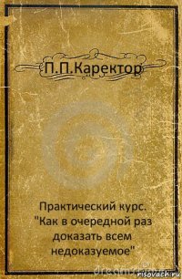 П.П.Каректор Практический курс.
"Как в очередной раз доказать всем недоказуемое"