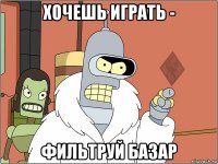 хочешь играть - фильтруй базар