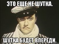 это еще не шутка. шутка будет впереди.