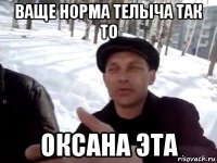 ваще норма телыча так то оксана эта