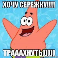 хочу сережку!!!! трааахнуть)))))