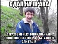 сдал на права страховки нету, тонированная, около школы стоит, а в багажнике самвуфер