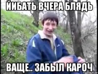 йибать вчера блядь ваще.. забыл кароч