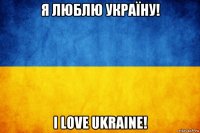 я люблю україну! i love ukraine!