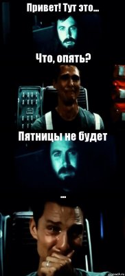 Привет! Тут это... Что, опять? Пятницы не будет ...