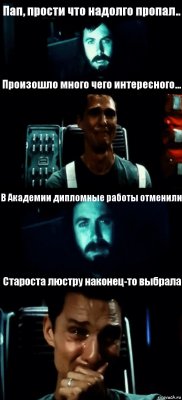 Пап, прости что надолго пропал.. Произошло много чего интересного... В Академии дипломные работы отменили Староста люстру наконец-то выбрала