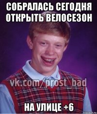 собралась сегодня открыть велосезон на улице +6