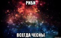 риби всегда чесны