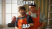 в центре да?