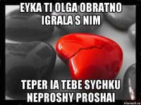 eyka ti olga obratno igrala s nim teper ia tebe sychku neproshy proshai