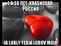 l a 38 лет, krasnodar, россия ia lubly tebia lubov moia