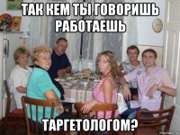 так кем ты говоришь работаешь таргетологом?