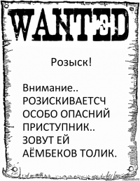 Розыск! Внимание..
РОЗИСКИВАЕТСЧ ОСОБО ОПАСНИЙ ПРИСТУПНИК.. ЗОВУТ ЕЙ
АЁМБЕКОВ ТОЛИК.