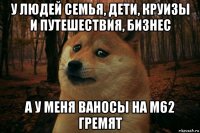 у людей семья, дети, круизы и путешествия, бизнес а у меня ваносы на м62 гремят