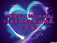 Малыш, я тебя очень сильно люблю и очень скучаю