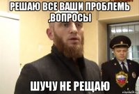 решаю все ваши проблемь ,вопросы шучу не рещаю