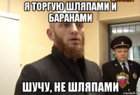 я торгую шляпами и баранами шучу, не шляпами