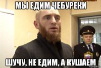 мы едим чебуреки шучу, не едим, а кушаем