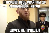 я прошёл весь скайрим до финальных титров шучу, не прошёл