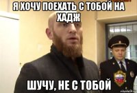 я хочу поехать с тобой на хадж шучу, не с тобой