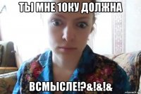 ты мне 10ку должна всмысле!?&!&!&