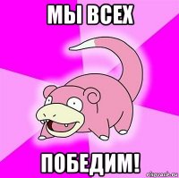 мы всех победим!