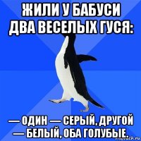 жили у бабуси два веселых гуся: — один — серый, другой — белый, оба голубые.