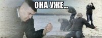 она уже... 
