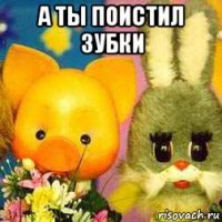 а ты поистил зубки 
