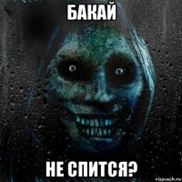 бакай не спится?