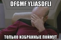 dfgmf yliasdfli только избранные поймут