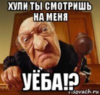 хули ты смотришь на меня уёба!?