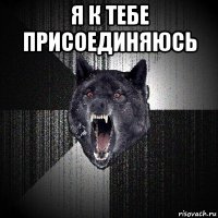 я к тебе присоединяюсь 