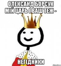 олександ борсук мій царь і ваш теж - негідники