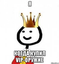 я когда купил vip-оружие