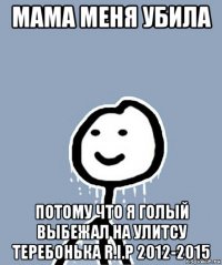 мама меня убила потому что я голый выбежал на улитсу теребонька r.i.p 2012-2015