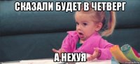 сказали будет в четверг а нехуя