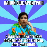 какой еще арбитраж к дяде мише на стройку пойдеш? да, 3000 в месяц, зато стабильно