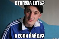 стипуха есть? а если найду?