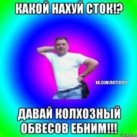 какой нахуй сток!? давай колхозный обвесов ебним!!!