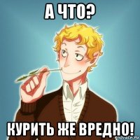 а что? курить же вредно!