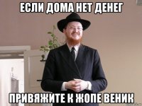 если дома нет денег привяжите к жопе веник