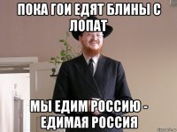 пока гои едят блины с лопат мы едим россию - едимая россия