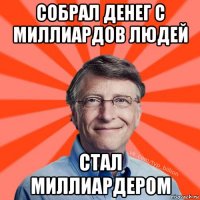 собрал денег с миллиардов людей стал миллиардером