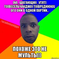 [на_шагающих_утят] to[весельчакджо] to[вреднюка] ого они в одной партии.. похоже это не мульты))