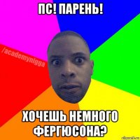 пс! парень! хочешь немного фергюсона?