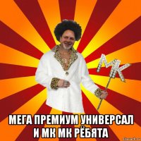  мега премиум универсал и мк мк рёбята