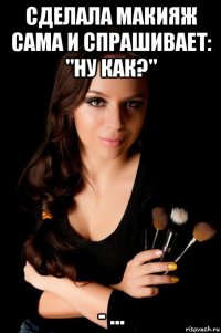 сделала макияж сама и спрашивает: "ну как?" - ...